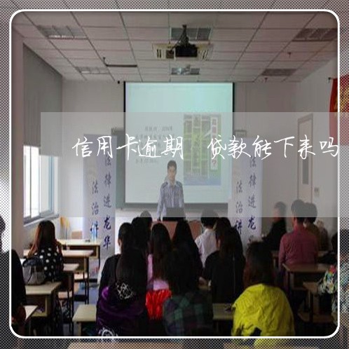 信用卡逾期 贷款能下来吗 信用卡逾期 贷款能下来吗